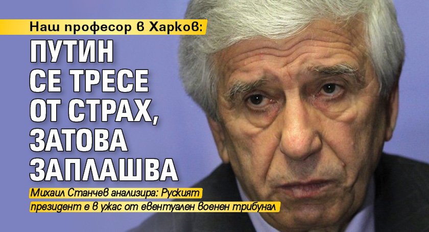 Наш професор в Харков: Путин се тресе от страх, затова заплашва