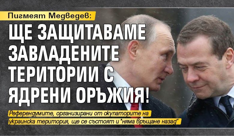 Пигмеят Медведев: Ще защитаваме завладените територии с ядрени оръжия!