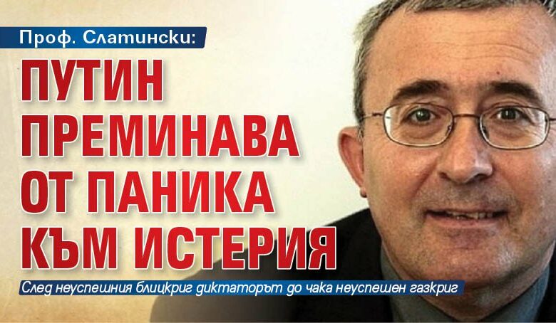 Проф. Слатински: Путин преминава от паника към истерия