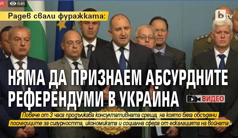 Радев свали фуражката: Няма да признаем абсурдните референдуми в Украйна (ВИДЕО)
