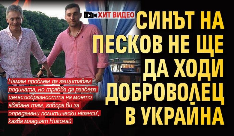 Синът на Песков не ще да ходи доброволец в Украйна (ХИТ ВИДЕО)