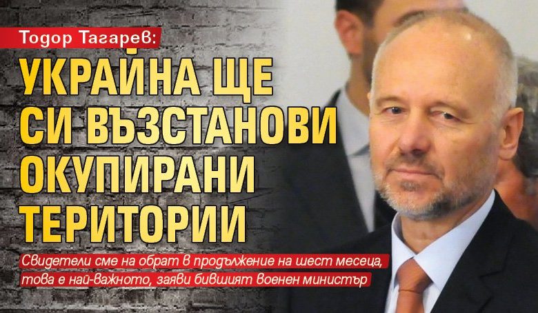 Тодор Тагарев: Украйна ще си възстанови окупирани територии