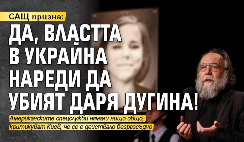 САЩ призна: Да, властта в Украйна нареди да убият Даря Дугина!