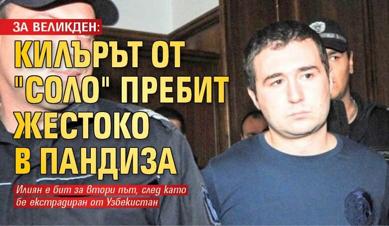 ЗА ВЕЛИКДЕН: Килърът от "Соло" пребит жестоко в пандиза