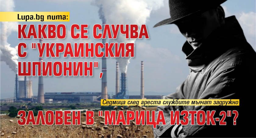Lupa.bg пита: Какво се случва с "украинския шпионин", заловен в "Марица Изток-2"?