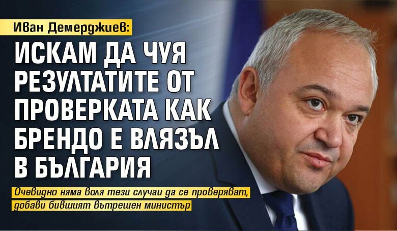 Иван Демерджиев: Искам да чуя резултатите от проверката как Брендо е влязъл в България