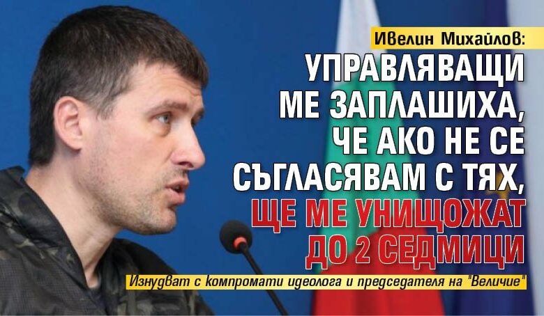 Ивелин Михайлов: Заплашиха да ме унищожат до 2 седмици