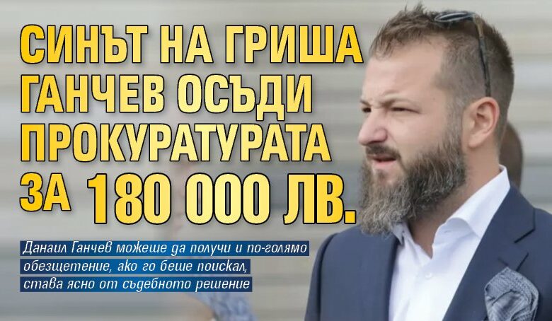 Синът на Гриша Ганчев осъди прокуратурата за 180 000 лв.