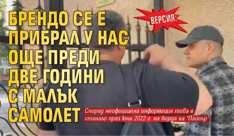 Версия: Брендо се е прибрал у нас още преди две години с малък самолет
