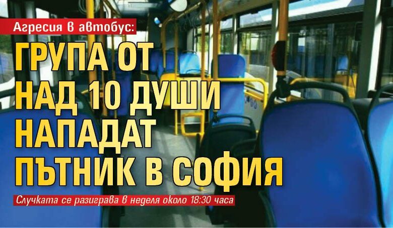 Агресия в автобус: Група от над 10 души нападат пътник в София