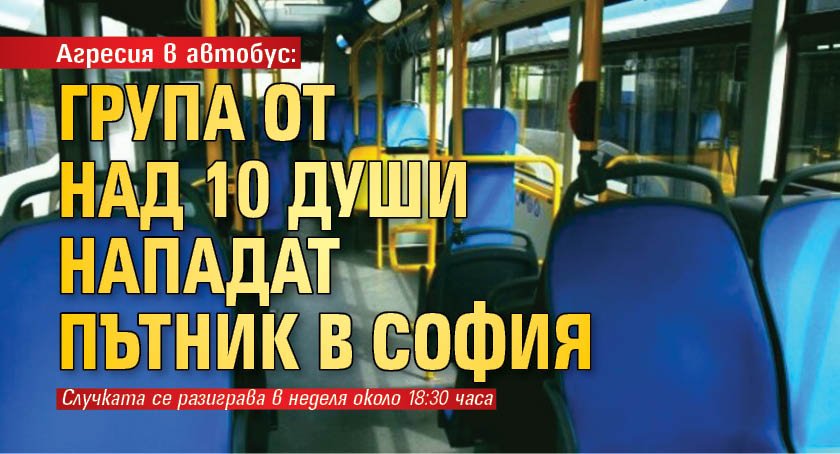 Агресия в автобус: Група от над 10 души нападат пътник в София