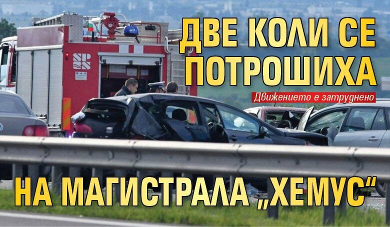 Две коли се потрошиха на магистрала &bdquo;Хемус&ldquo;