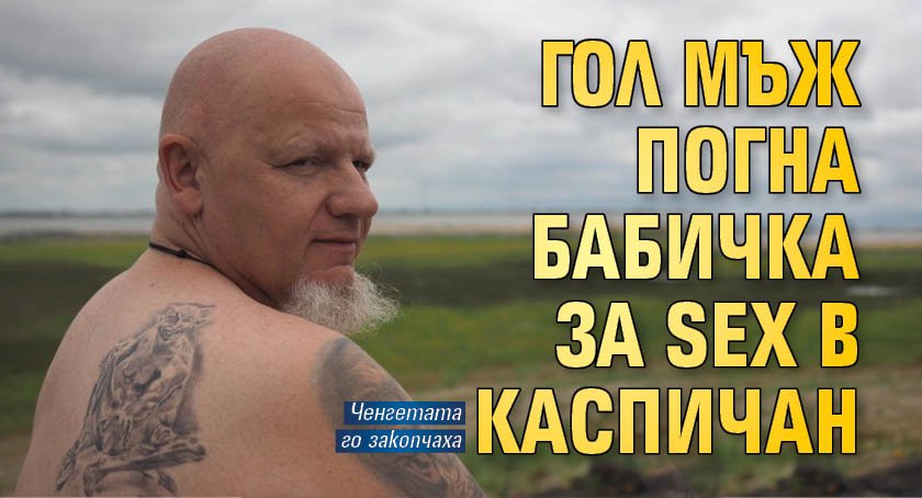 Гол мъж погна бабичка за SEX в Каспичан
