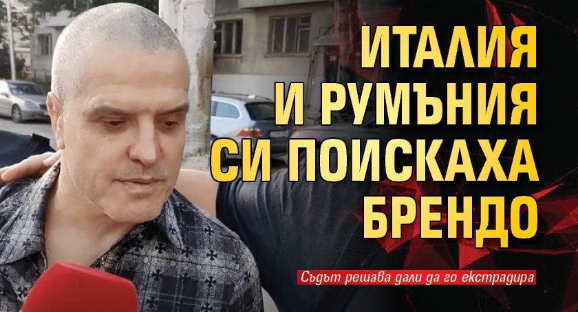 Италия и Румъния си поискаха Брендо