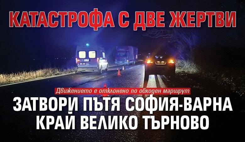 Катастрофа с две жертви затвори пътя София-Варна край Велико Търново