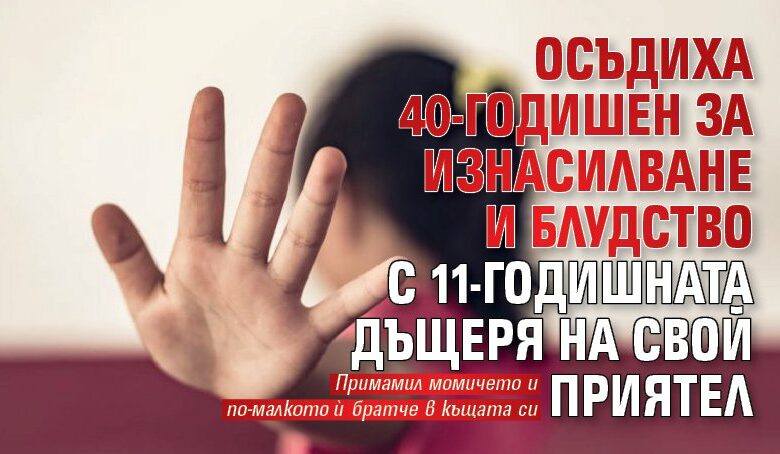 Осъдиха 40-годишен за изнасилване и блудство с 11-годишната дъщеря на свой приятел