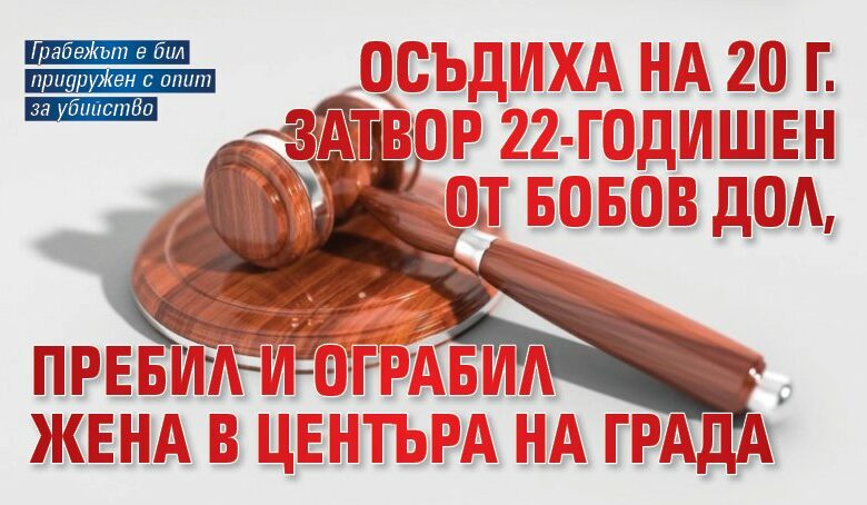 Осъдиха на 20 г. затвор 22-годишен от Бобов дол, пребил и ограбил жена в центъра на града