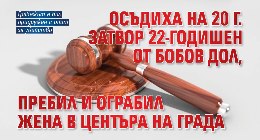 Осъдиха на 20 г. затвор 22-годишен от Бобов дол, пребил и ограбил жена в центъра на града