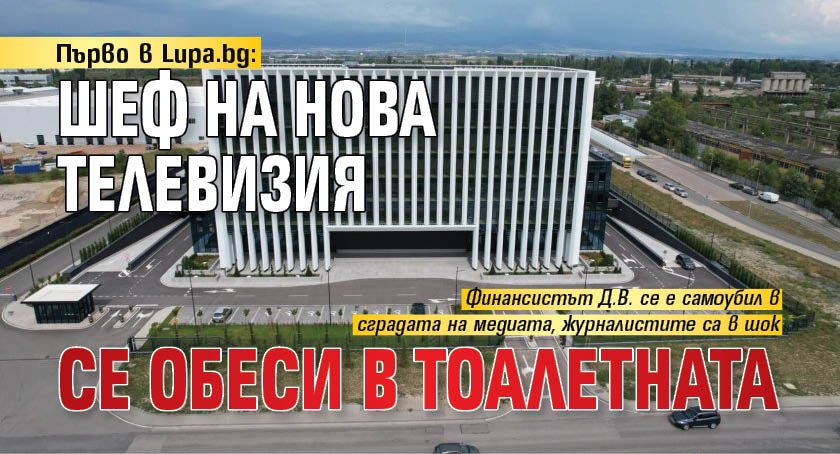 Първо в Lupa.bg: Шеф на Нова телевизия се обеси в тоалетната