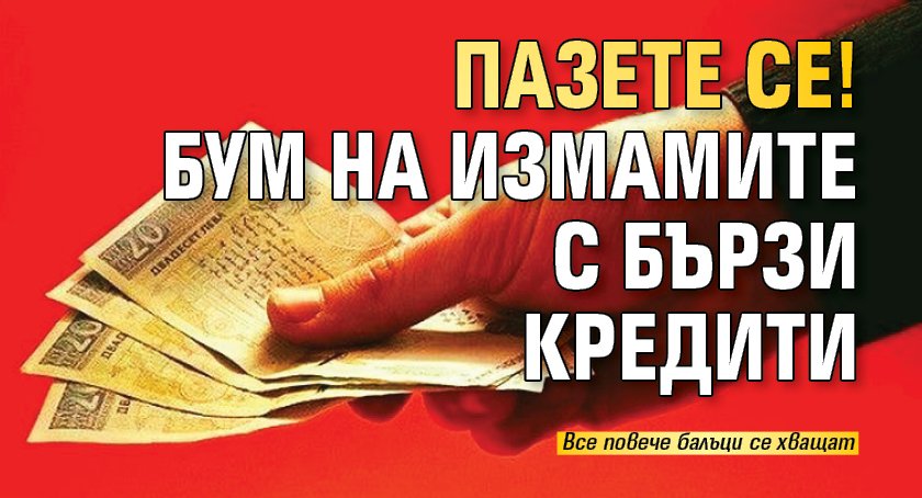 Пазете се! Бум на измамите с бързи кредити