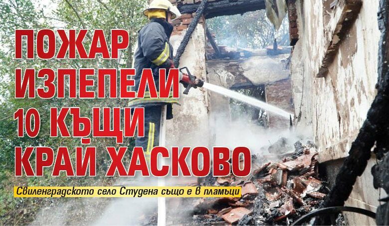 Пожар изпепели 10 къщи край Хасково