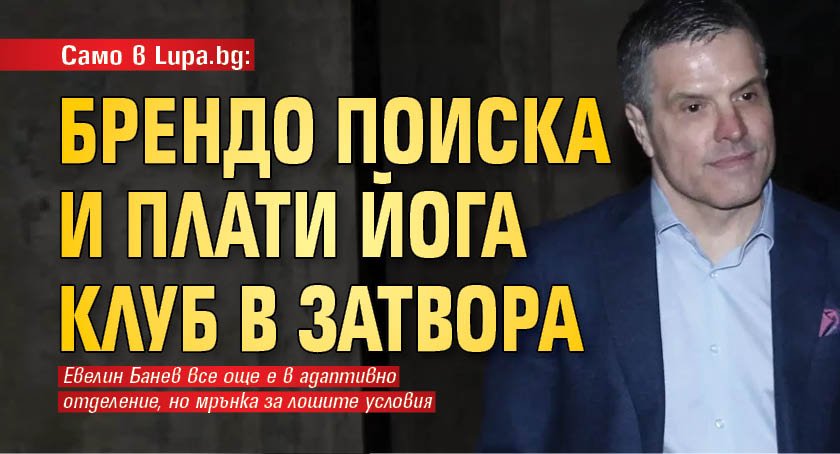 Само в Lupa.bg: Брендо поиска и плати йога клуб в затвора