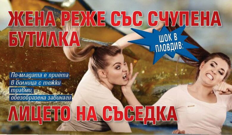 ШОК в Пловдив: Жена реже със счупена бутилка лицето на съседка