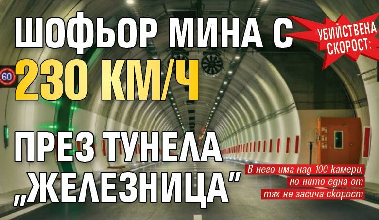 Убийствена скорост: Шофьор мина с 230 км/ч през тунела &bdquo;Железница&rdquo;