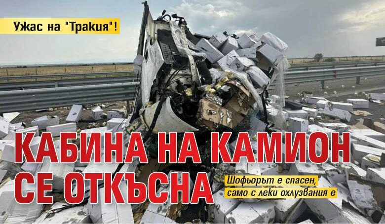 Ужас на "Тракия"! Кабина на камион се откъсна