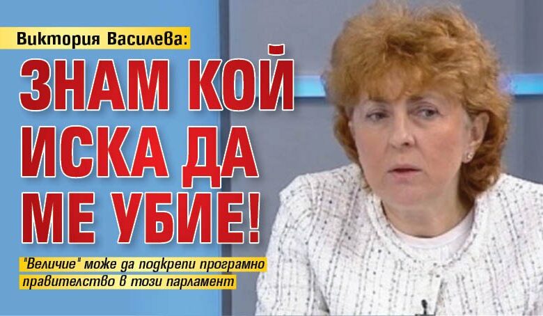 Виктория Василева: Знам кой иска да ме убие!