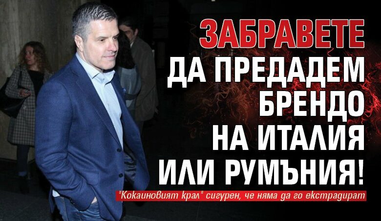 Забравете да предадем Брендо на Италия или Румъния!