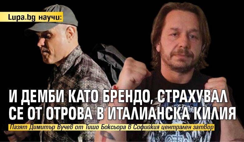 Lupa.bg научи: И Демби като Брендо, страхувал се от отрова в италианска килия