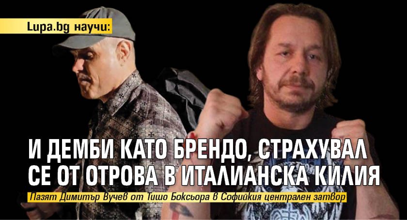 Lupa.bg научи: И Демби като Брендо, страхувал се от отрова в италианска килия