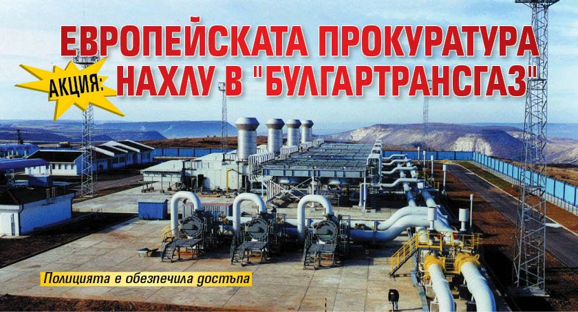 АКЦИЯ: Европейската прокуратура нахлу в "Булгартрансгаз"