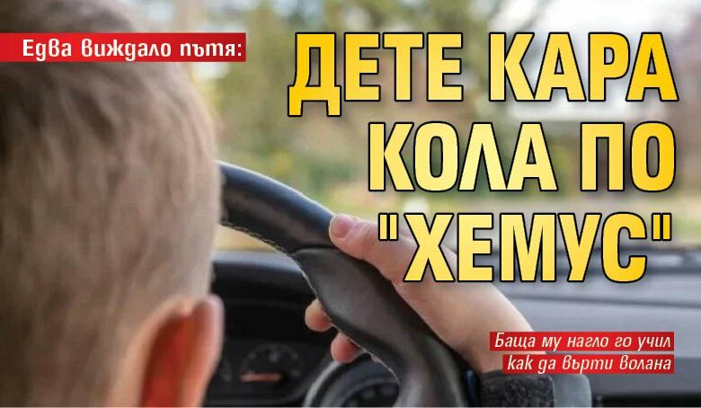 Едва виждало пътя: Дете кара кола по "Хемус"