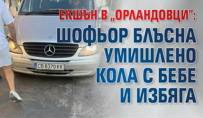 Екшън в "Орландовци": Шофьор блъсна умишлено кола с бебе и избяга