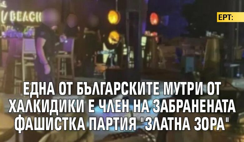 ЕРТ: Една от българските мутри от Халкидики е член на забранената фашистка партия "Златна зора"
