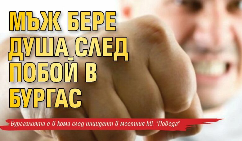 Мъж бере душа след побой в Бургас