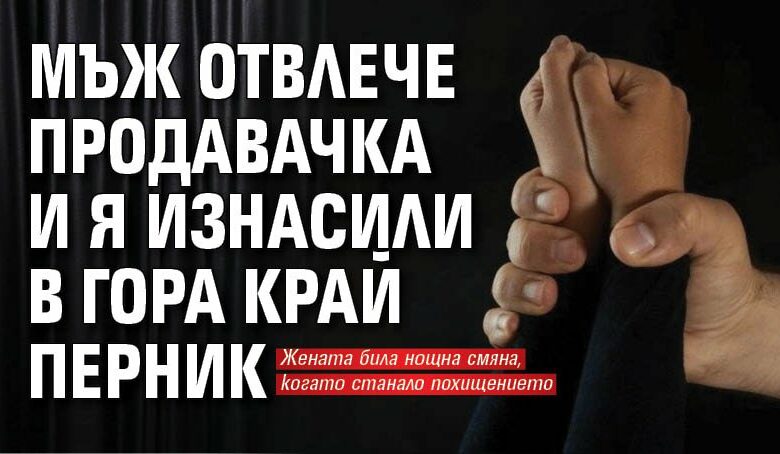 Мъж отвлече продавачка и я изнасили в гора край Перник