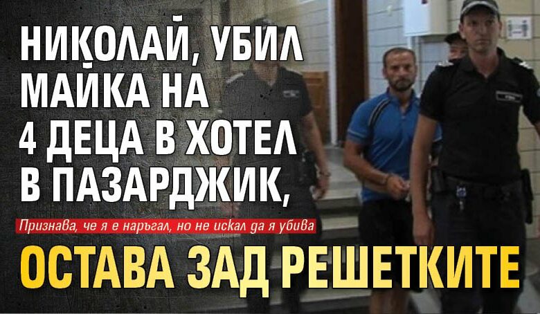 Николай, убил майка на 4 деца в хотел в Пазарджик, остава зад решетките