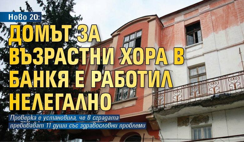 Ново 20: Домът за възрастни хора в Банкя е работил нелегално