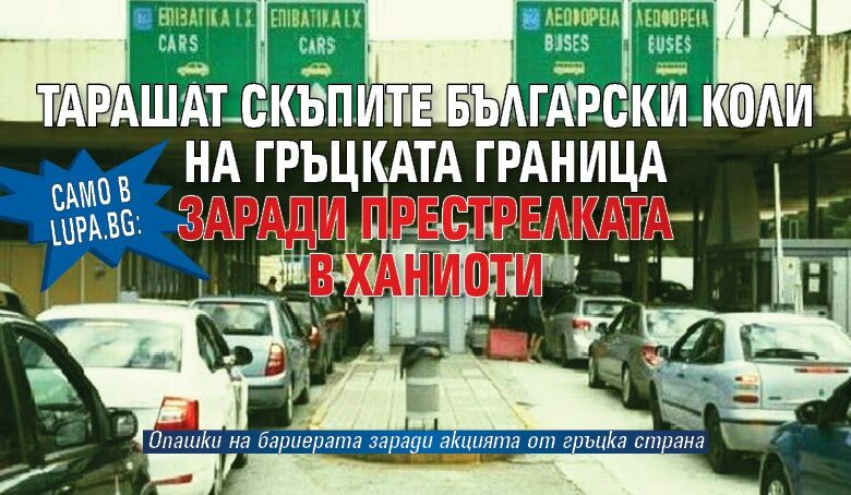 Само в Lupa.bg: Тарашат скъпите български коли на гръцката граница заради престрелката в Ханиоти