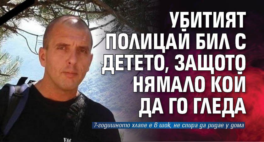 Убитият полицай бил с детето, защото нямало кой да го гледа