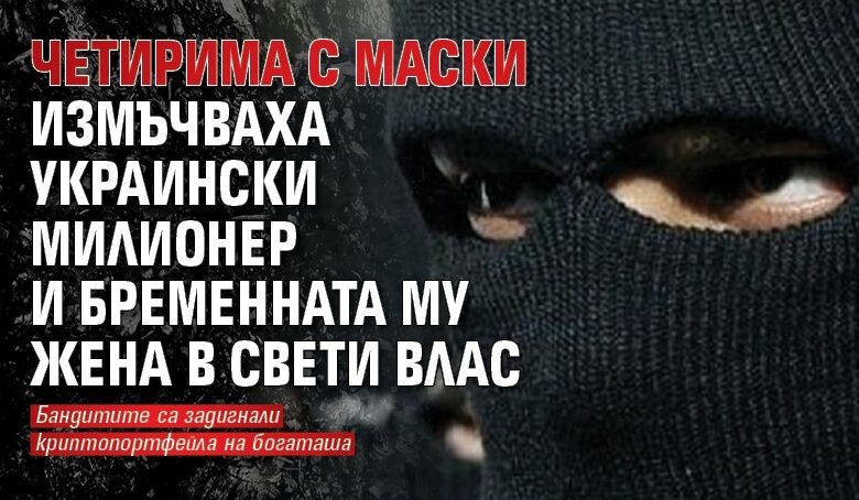 Четирима с маски измъчваха украински милионер и бременната му жена в Свети Влас