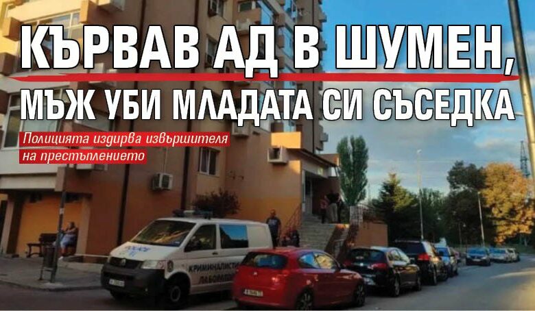 Кървав ад в Шумен, мъж уби младата си съседка