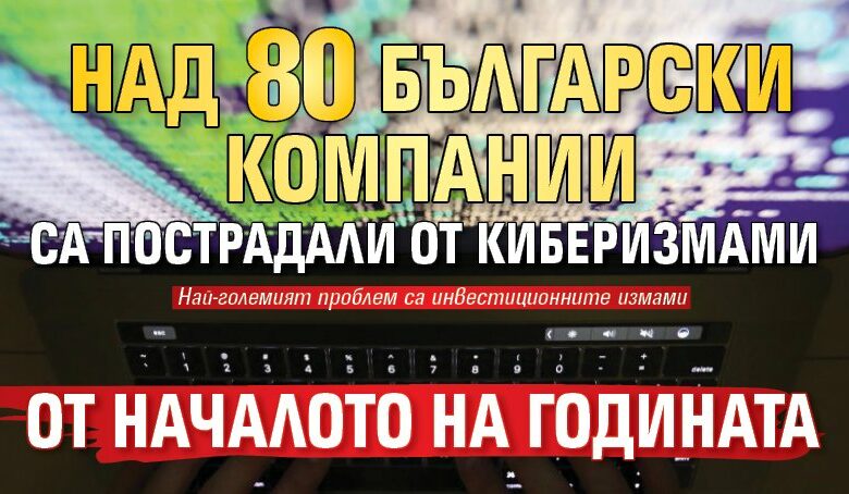 Над 80 български компании са пострадали от киберизмами от началото на годината