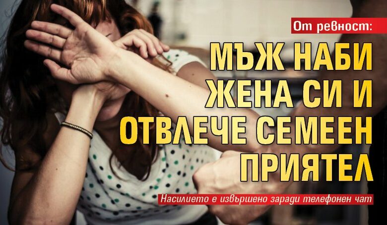 От ревност: Мъж наби жена си и отвлече семеен приятел