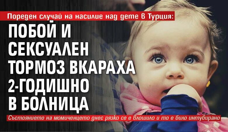 Пореден случай на насилие над дете в Турция: Побой и сексуален тормоз вкараха 2-годишно в болница