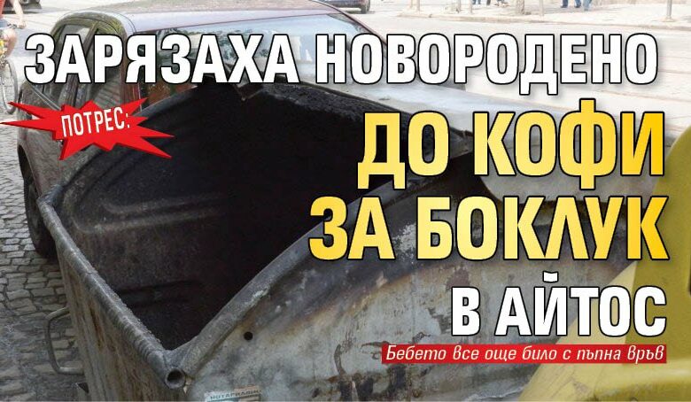 Потрес: Зарязаха новородено до кофи за боклук в Айтос