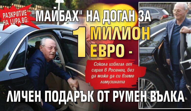 Разкритие на Lupa.bg: Задържаният "Майбах" на Доган за 1 милион евро - личен подарък от Румен Вълка